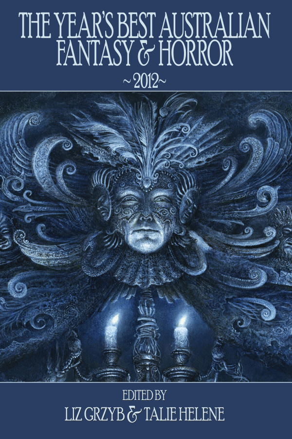 The Year's Best Australian Fantasy & Horror, edited by Talie Helene (horror) and Liz Grzyb (fantasy). Published by Ticonderoga Publications.